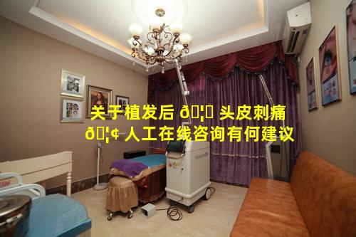 关于植发后 🦟 头皮刺痛 🦢 人工在线咨询有何建议